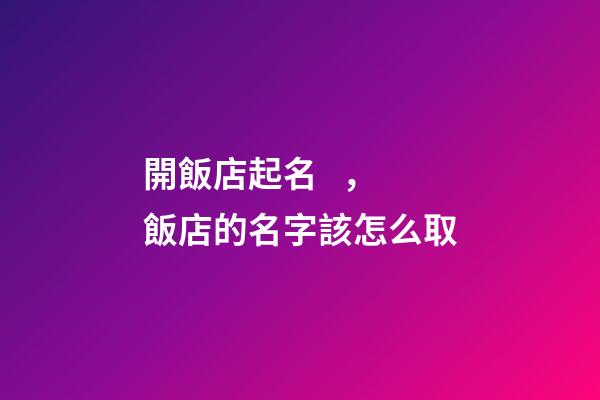 開飯店起名，飯店的名字該怎么取